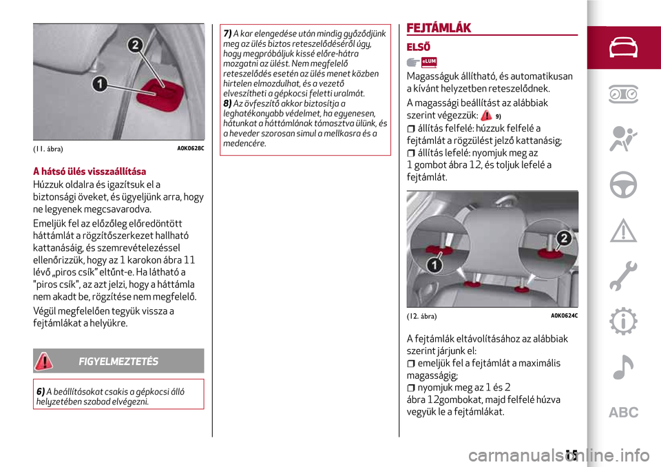 Alfa Romeo Giulietta 2017  Kezelési útmutató (in Hungarian) A hátsó ülés visszaállítása
Húzzuk oldalra és igazítsuk el a
biztonsági öveket, és ügyeljünk arra, hogy
ne legyenek megcsavarodva.
Emeljük fel az előzőleg előredöntött
háttámlá