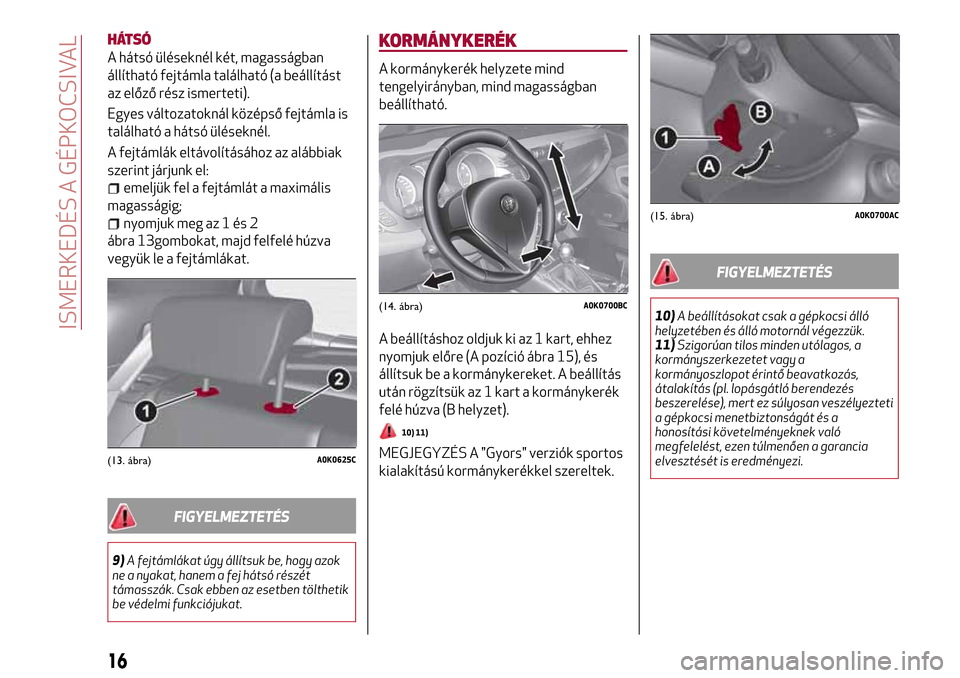 Alfa Romeo Giulietta 2017  Kezelési útmutató (in Hungarian) HÁTSÓ
A hátsó üléseknél két, magasságban
állítható fejtámla található (a beállítást
az előző rész ismerteti).
Egyes változatoknál középső fejtámla is
található a hátsó 