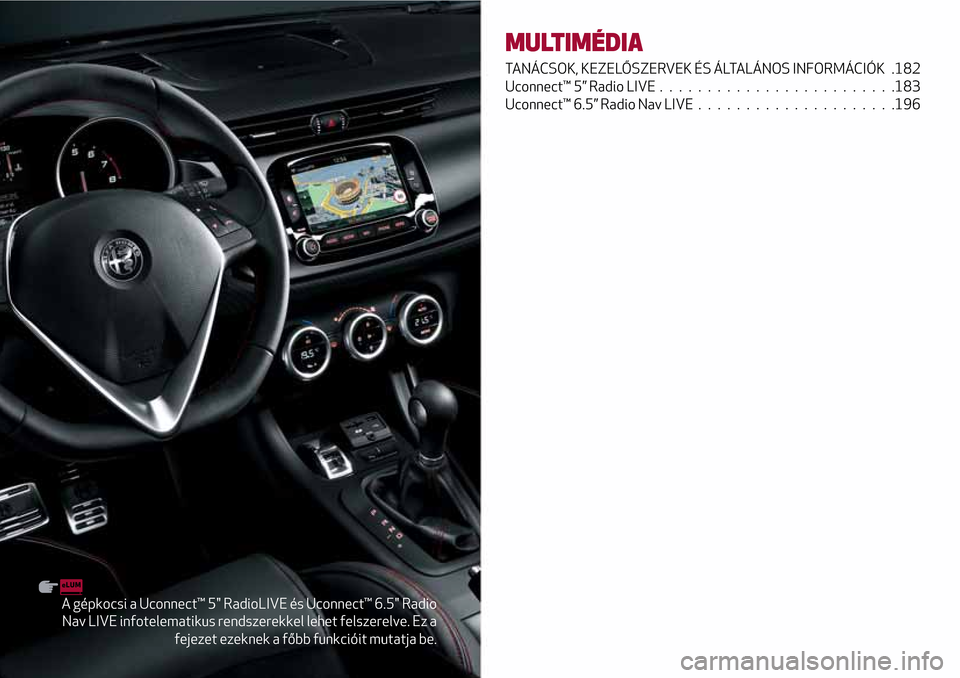 Alfa Romeo Giulietta 2017 Kezelési útmutató (in Hungarian) A gépkocsi a Uconnect™ 5" RadioLIVE és Uconnect™ 6.5" Radio
Nav LIVE infotelematikus rendszerekkel lehet felszerelve. Ez a
fejezet ezeknek a főbb funkcióit mutatja be.
MULTIMÉDIA
TANÁCSOK, K Alfa Romeo Giulietta 2017 Kezelési útmutató (in Hungarian) A gépkocsi a Uconnect™ 5" RadioLIVE és Uconnect™ 6.5" Radio
Nav LIVE infotelematikus rendszerekkel lehet felszerelve. Ez a
fejezet ezeknek a főbb funkcióit mutatja be.
MULTIMÉDIA
TANÁCSOK, K
