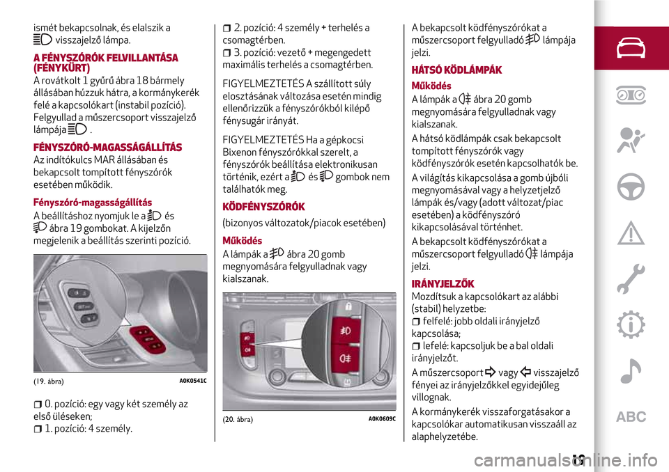 Alfa Romeo Giulietta 2017 Kezelési útmutató (in Hungarian) ismét bekapcsolnak, és elalszik a
visszajelző lámpa.
A FÉNYSZÓRÓK FELVILLANTÁSA
(FÉNYKÜRT)
A rovátkolt 1 gyűrű ábra 18 bármely
állásában húzzuk hátra, a kormánykerék
felé a kapc Alfa Romeo Giulietta 2017 Kezelési útmutató (in Hungarian) ismét bekapcsolnak, és elalszik a
visszajelző lámpa.
A FÉNYSZÓRÓK FELVILLANTÁSA
(FÉNYKÜRT)
A rovátkolt 1 gyűrű ábra 18 bármely
állásában húzzuk hátra, a kormánykerék
felé a kapc