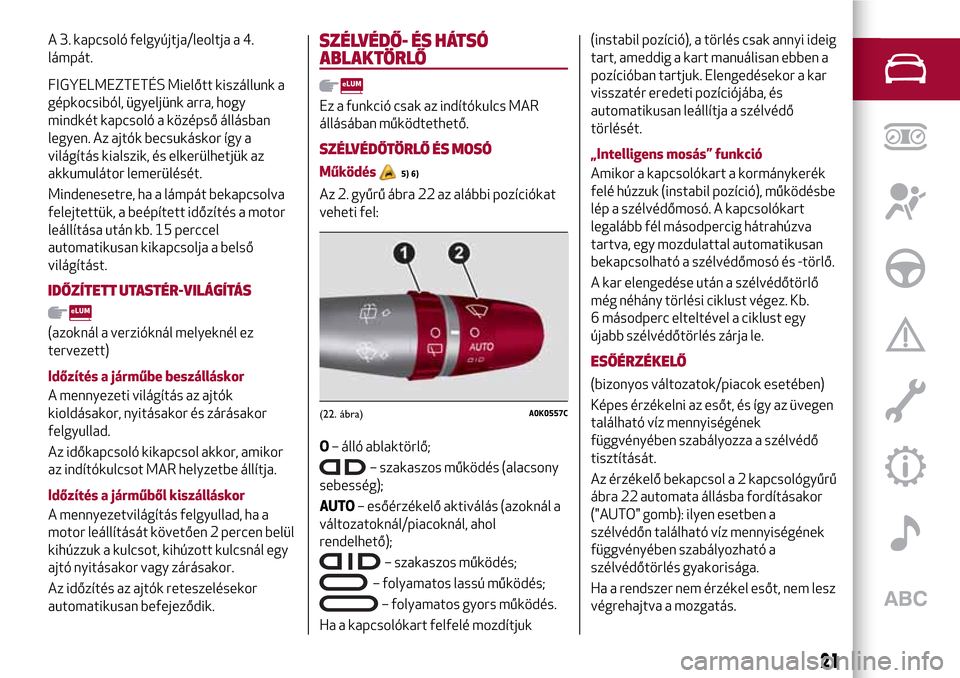 Alfa Romeo Giulietta 2017 Kezelési útmutató (in Hungarian) A 3. kapcsoló felgyújtja/leoltja a 4.
lámpát.
FIGYELMEZTETÉS Mielőtt kiszállunk a
gépkocsiból, ügyeljünk arra, hogy
mindkét kapcsoló a középső állásban
legyen. Az ajtók becsukáskor Alfa Romeo Giulietta 2017 Kezelési útmutató (in Hungarian) A 3. kapcsoló felgyújtja/leoltja a 4.
lámpát.
FIGYELMEZTETÉS Mielőtt kiszállunk a
gépkocsiból, ügyeljünk arra, hogy
mindkét kapcsoló a középső állásban
legyen. Az ajtók becsukáskor