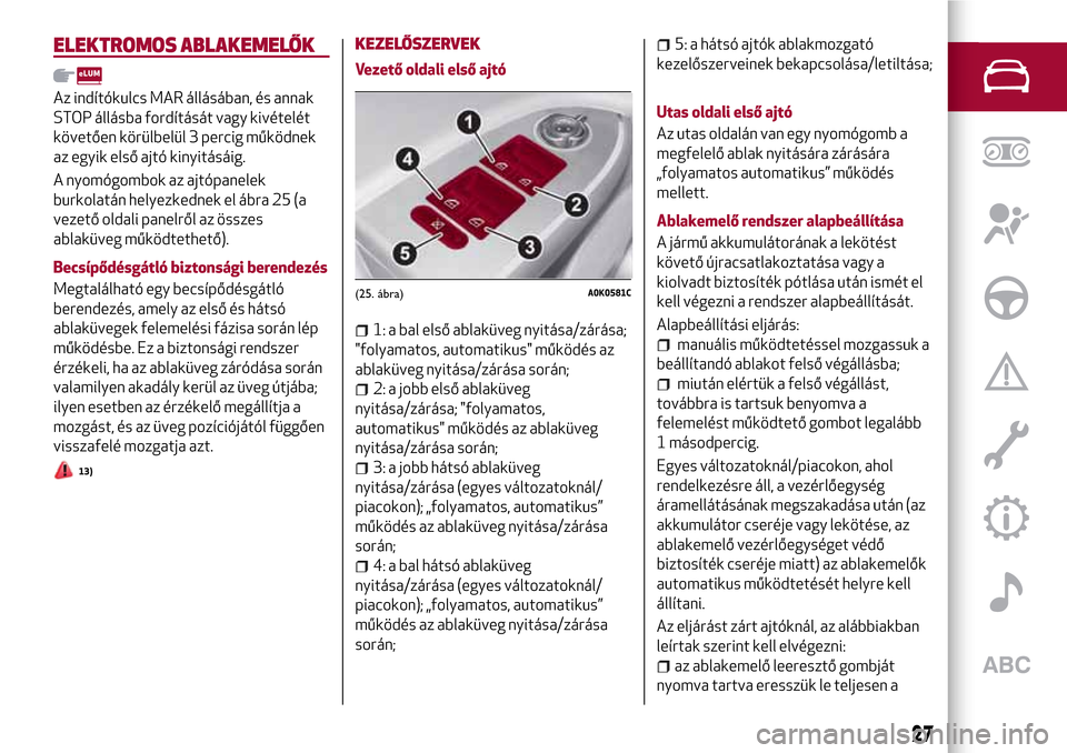 Alfa Romeo Giulietta 2017 Kezelési útmutató (in Hungarian) ELEKTROMOS ABLAKEMELŐK
Az indítókulcs MAR állásában, és annak
STOP állásba fordítását vagy kivételét
követően körülbelül 3 percig működnek
az egyik első ajtó kinyitásáig.
A ny Alfa Romeo Giulietta 2017 Kezelési útmutató (in Hungarian) ELEKTROMOS ABLAKEMELŐK
Az indítókulcs MAR állásában, és annak
STOP állásba fordítását vagy kivételét
követően körülbelül 3 percig működnek
az egyik első ajtó kinyitásáig.
A ny