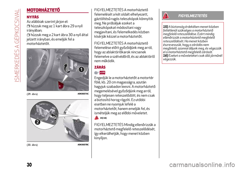 Alfa Romeo Giulietta 2017  Kezelési útmutató (in Hungarian) MOTORHÁZTETŐ
NYITÁS
Az alábbiak szerint járjon el:
húzzuk meg az 1 kart ábra 29 a nyíl
irányában;
húzzuk meg a 2 kart ábra 30 a nyíl által
jelzett irányban, és emeljük fel a
motorház