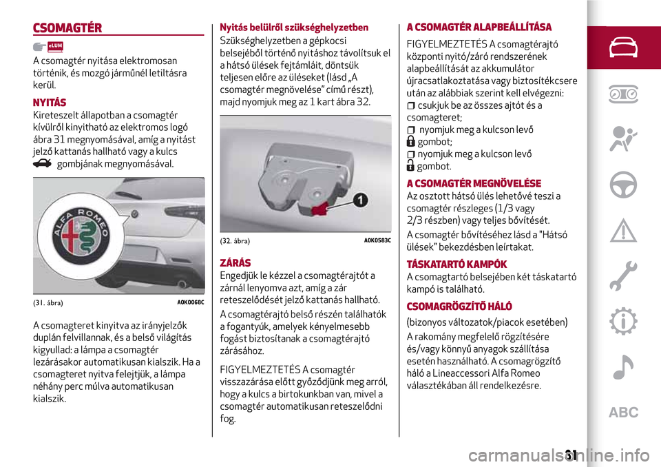 Alfa Romeo Giulietta 2017  Kezelési útmutató (in Hungarian) CSOMAGTÉR
A csomagtér nyitása elektromosan
történik, és mozgó járműnél letiltásra
kerül.
NYITÁS
Kireteszelt állapotban a csomagtér
kívülről kinyitható az elektromos logó
ábra 31 m