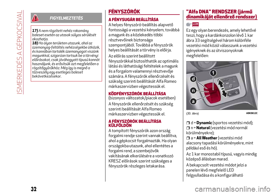 Alfa Romeo Giulietta 2017  Kezelési útmutató (in Hungarian) FIGYELMEZTETÉS
17)A nem rögzített nehéz rakomány
baleset esetén az utasok súlyos sérülését
okozhatja.
18)Ha olyan területen utazunk, ahol az
üzemanyag-feltöltés nehézségekbe ütközik