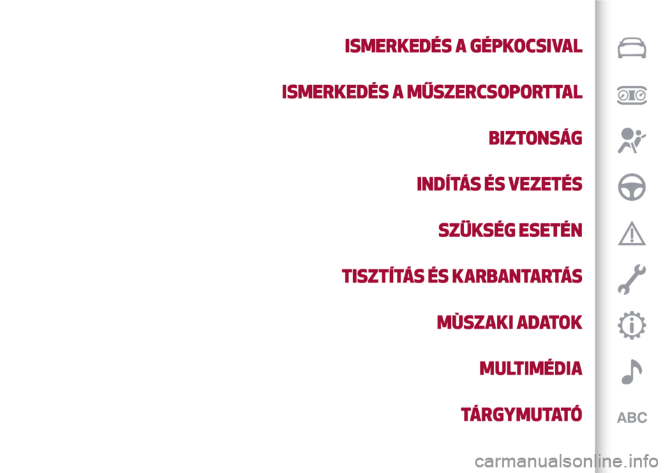 Alfa Romeo Giulietta 2017 Kezelési útmutató (in Hungarian) ISMERKEDÉS A GÉPKOCSIVAL
ISMERKEDÉS A MŰSZERCSOPORTTAL
BIZTONSÁG
INDÍTÁS ÉS VEZETÉS
SZÜKSÉG ESETÉN
TISZTÍTÁS ÉS KARBANTARTÁS
MÙSZAKI ADATOK
MULTIMÉDIA
TÁRGYMUTATÓ Alfa Romeo Giulietta 2017 Kezelési útmutató (in Hungarian) ISMERKEDÉS A GÉPKOCSIVAL
ISMERKEDÉS A MŰSZERCSOPORTTAL
BIZTONSÁG
INDÍTÁS ÉS VEZETÉS
SZÜKSÉG ESETÉN
TISZTÍTÁS ÉS KARBANTARTÁS
MÙSZAKI ADATOK
MULTIMÉDIA
TÁRGYMUTATÓ
