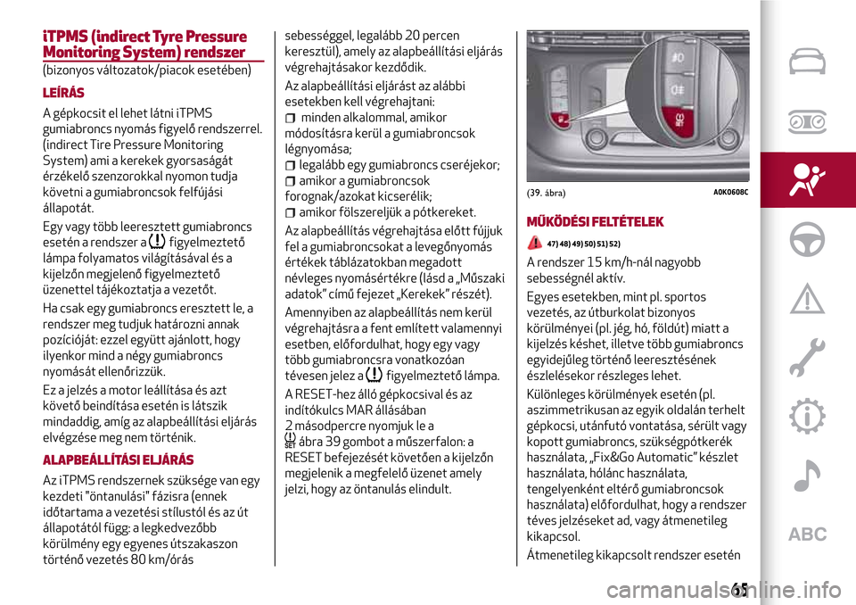 Alfa Romeo Giulietta 2017 Kezelési útmutató (in Hungarian) iTPMS (indirect Tyre Pressure
Monitoring System) rendszer
(bizonyos változatok/piacok esetében)
LEÍRÁS
A gépkocsit el lehet látni iTPMS
gumiabroncs nyomás figyelő rendszerrel.
(indirect Tire P Alfa Romeo Giulietta 2017 Kezelési útmutató (in Hungarian) iTPMS (indirect Tyre Pressure
Monitoring System) rendszer
(bizonyos változatok/piacok esetében)
LEÍRÁS
A gépkocsit el lehet látni iTPMS
gumiabroncs nyomás figyelő rendszerrel.
(indirect Tire P