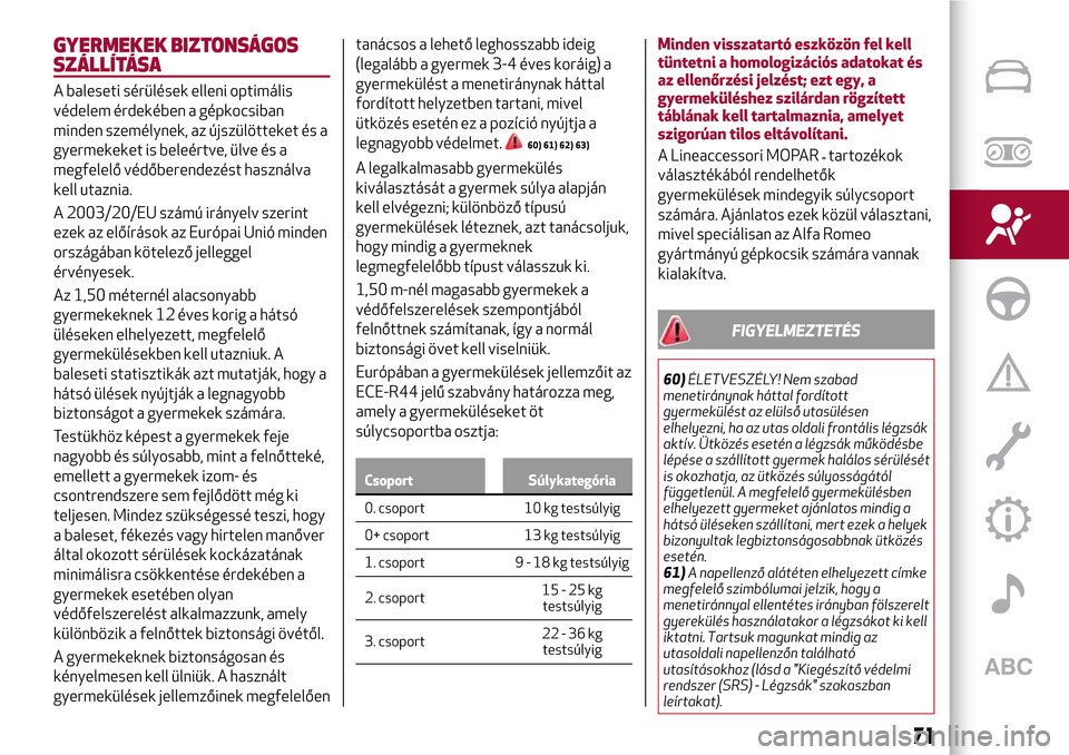 Alfa Romeo Giulietta 2017  Kezelési útmutató (in Hungarian) GYERMEKEK BIZTONSÁGOS
SZÁLLÍTÁSA
A baleseti sérülések elleni optimális
védelem érdekében a gépkocsiban
minden személynek, az újszülötteket és a
gyermekeket is beleértve, ülve és a
