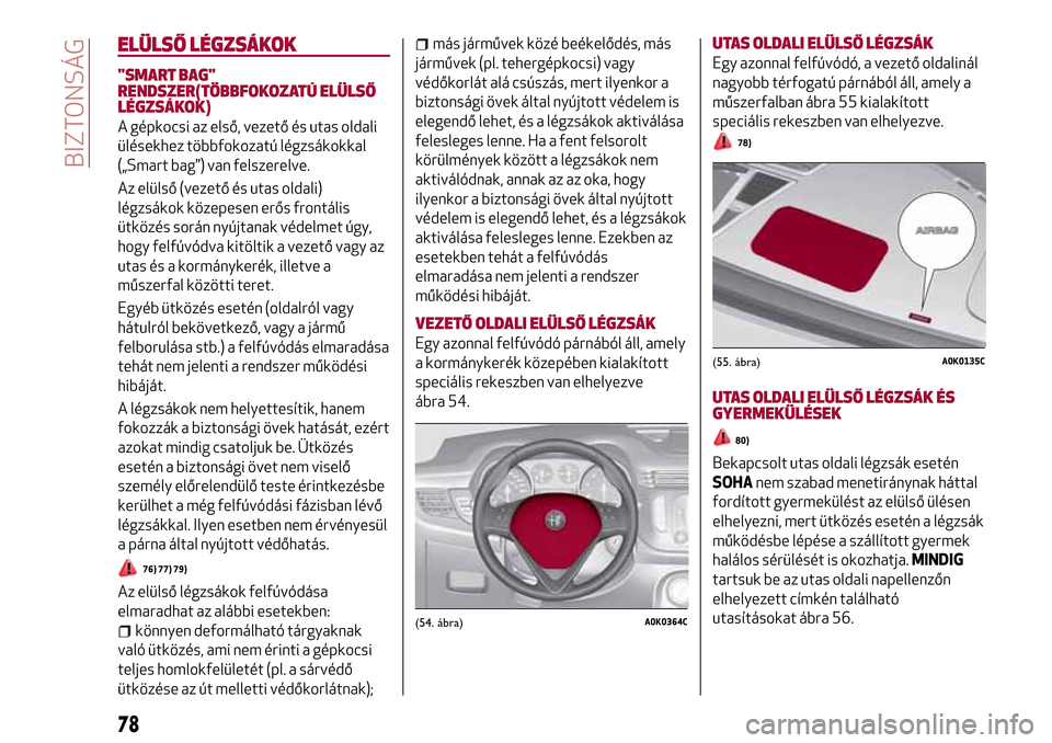 Alfa Romeo Giulietta 2017  Kezelési útmutató (in Hungarian) ELÜLSŐ LÉGZSÁKOK
"SMART BAG"
RENDSZER(TÖBBFOKOZATÚ ELÜLSŐ
LÉGZSÁKOK)
A gépkocsi az első, vezető és utas oldali
ülésekhez többfokozatú légzsákokkal
(„Smart bag”) van felszerelve