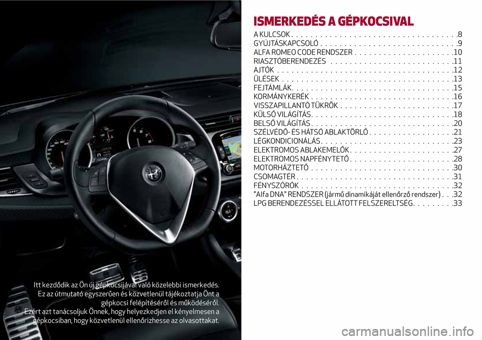 Alfa Romeo Giulietta 2017 Kezelési útmutató (in Hungarian) Itt kezdődik az Ön új gépkocsijával való közelebbi ismerkedés.
Ez az útmutató egyszerűen és közvetlenül tájékoztatja Önt a
gépkocsi felépítéséről és működéséről.
Ezért az Alfa Romeo Giulietta 2017 Kezelési útmutató (in Hungarian) Itt kezdődik az Ön új gépkocsijával való közelebbi ismerkedés.
Ez az útmutató egyszerűen és közvetlenül tájékoztatja Önt a
gépkocsi felépítéséről és működéséről.
Ezért az