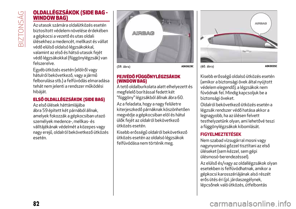 Alfa Romeo Giulietta 2017  Kezelési útmutató (in Hungarian) OLDALLÉGZSÁKOK (SIDE BAG -
WINDOW BAG)
Az utasok számára oldalütközés esetén
biztosított védelem növelése érdekében
a gépkocsi a vezető és utas oldali
ülésekhez a medencét, mellkas