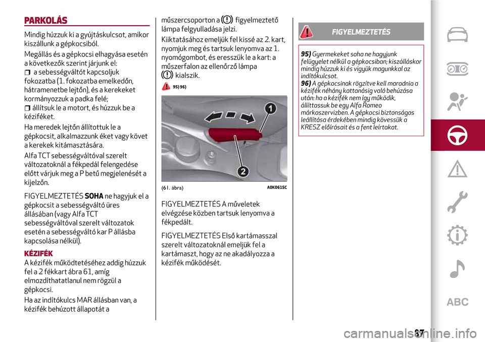 Alfa Romeo Giulietta 2017  Kezelési útmutató (in Hungarian) PARKOLÁS
Mindig húzzuk ki a gyújtáskulcsot, amikor
kiszállunk a gépkocsiból.
Megállás és a gépkocsi elhagyása esetén
a következők szerint járjunk el:
a sebességváltót kapcsoljuk
fok