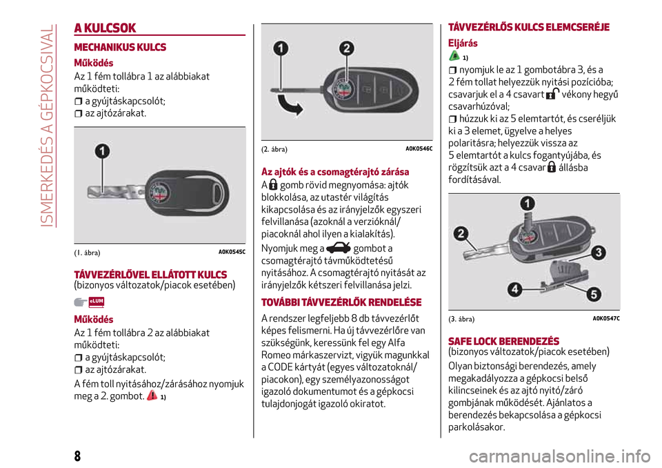 Alfa Romeo Giulietta 2017 Kezelési útmutató (in Hungarian) A KULCSOK
MECHANIKUS KULCS
Működés
Az 1 fém tollábra 1 az alábbiakat
működteti:
a gyújtáskapcsolót;
az ajtózárakat.
TÁVVEZÉRLŐVEL ELLÁTOTT KULCS(bizonyos változatok/piacok esetében) Alfa Romeo Giulietta 2017 Kezelési útmutató (in Hungarian) A KULCSOK
MECHANIKUS KULCS
Működés
Az 1 fém tollábra 1 az alábbiakat
működteti:
a gyújtáskapcsolót;
az ajtózárakat.
TÁVVEZÉRLŐVEL ELLÁTOTT KULCS(bizonyos változatok/piacok esetében)
