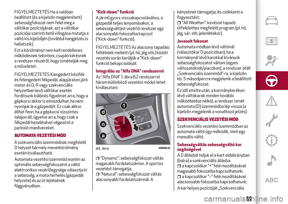 Alfa Romeo Giulietta 2017  Kezelési útmutató (in Hungarian) FIGYELMEZTETÉS Ha a valóban
beállított (és a kijelzőn megjelenített)
sebességfokozat nem felel meg a
váltókar pozíciójának, azt a váltókar
pozíciója szerinti betű villogása mutatja 