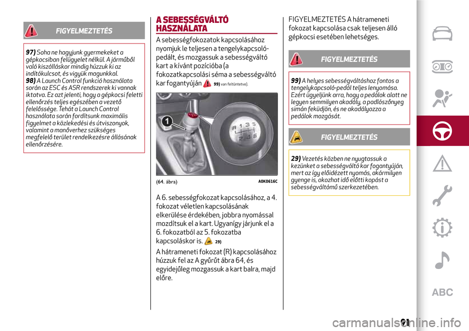 Alfa Romeo Giulietta 2017  Kezelési útmutató (in Hungarian) FIGYELMEZTETÉS
97)Soha ne hagyjunk gyermekeket a
gépkocsiban felügyelet nélkül. A járműből
való kiszálláskor mindig húzzuk ki az
indítókulcsot, és vigyük magunkkal.
98)A Launch Control