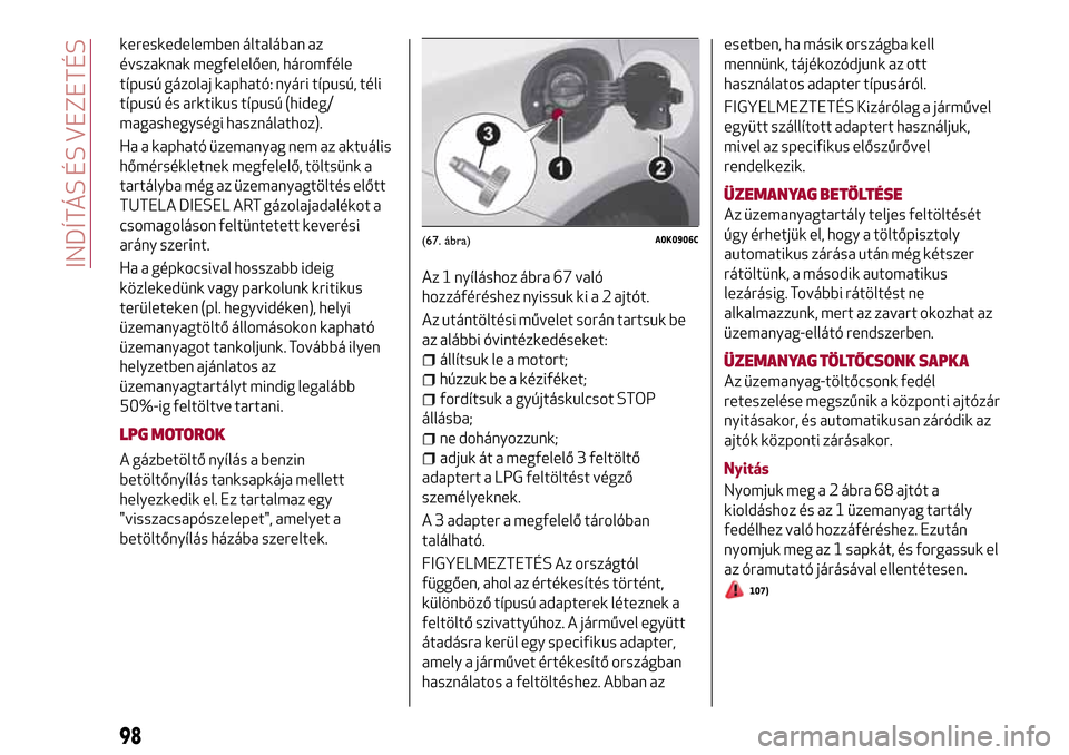 Alfa Romeo Giulietta 2017  Kezelési útmutató (in Hungarian) kereskedelemben általában az
évszaknak megfelelően, háromféle
típusú gázolaj kapható: nyári típusú, téli
típusú és arktikus típusú (hideg/
magashegységi használathoz).
Ha a kaphat