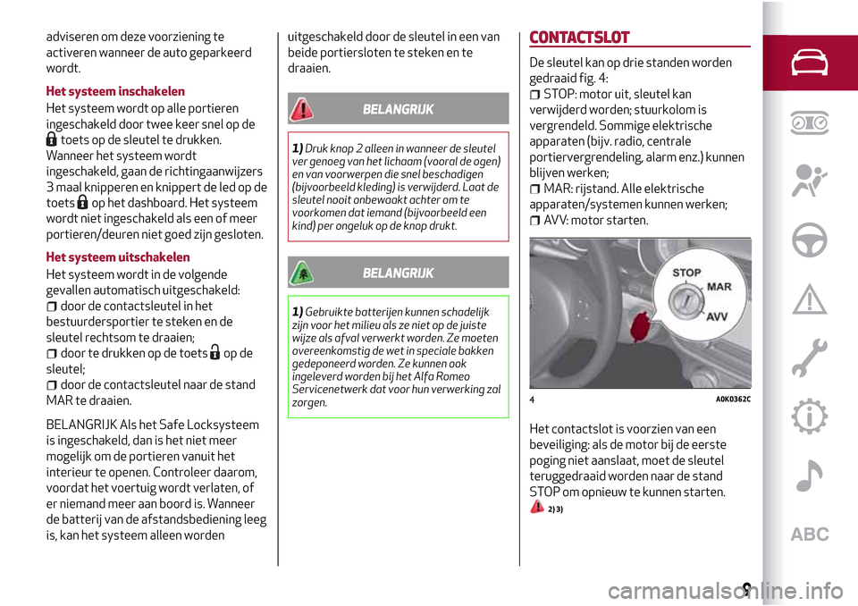 Alfa Romeo Giulietta 2017  Handleiding (in Dutch) adviseren om deze voorziening te
activeren wanneer de auto geparkeerd
wordt.
Het systeem inschakelen
Het systeem wordt op alle portieren
ingeschakeld door twee keer snel op de
toets op de sleutel te d