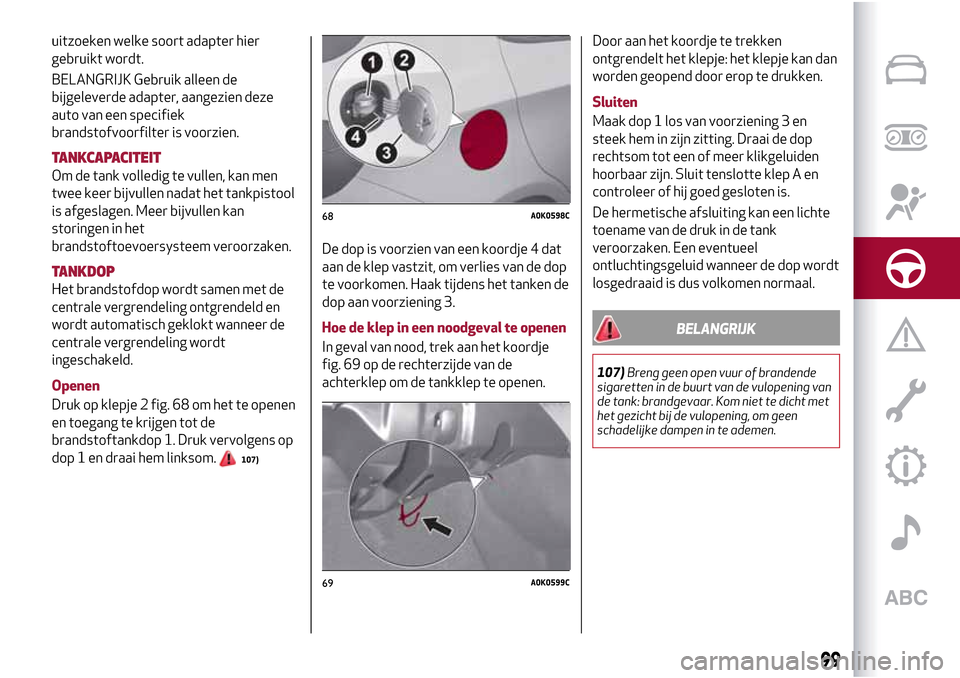 Alfa Romeo Giulietta 2017 Handleiding (in Dutch) uitzoeken welke soort adapter hier
gebruikt wordt.
BELANGRIJK Gebruik alleen de
bijgeleverde adapter, aangezien deze
auto van een specifiek
brandstofvoorfilter is voorzien.
TANKCAPACITEIT
Om de tank v Alfa Romeo Giulietta 2017 Handleiding (in Dutch) uitzoeken welke soort adapter hier
gebruikt wordt.
BELANGRIJK Gebruik alleen de
bijgeleverde adapter, aangezien deze
auto van een specifiek
brandstofvoorfilter is voorzien.
TANKCAPACITEIT
Om de tank v
