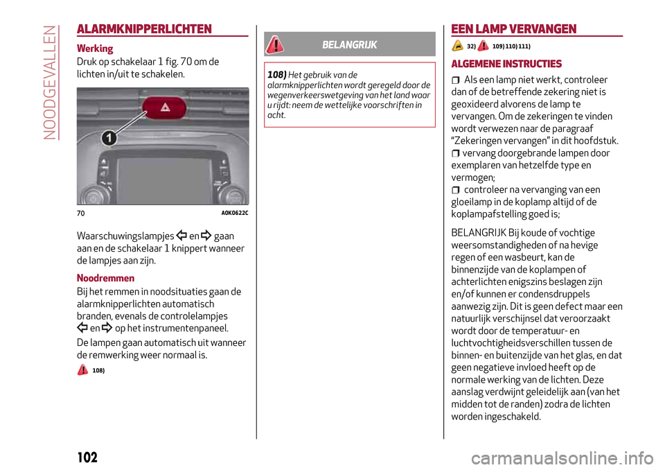 Alfa Romeo Giulietta 2017  Handleiding (in Dutch) ALARMKNIPPERLICHTEN
Werking
Druk op schakelaar 1 fig. 70 om de
lichten in/uit te schakelen.
Waarschuwingslampjes
engaan
aan en de schakelaar 1 knippert wanneer
de lampjes aan zijn.
Noodremmen
Bij het 