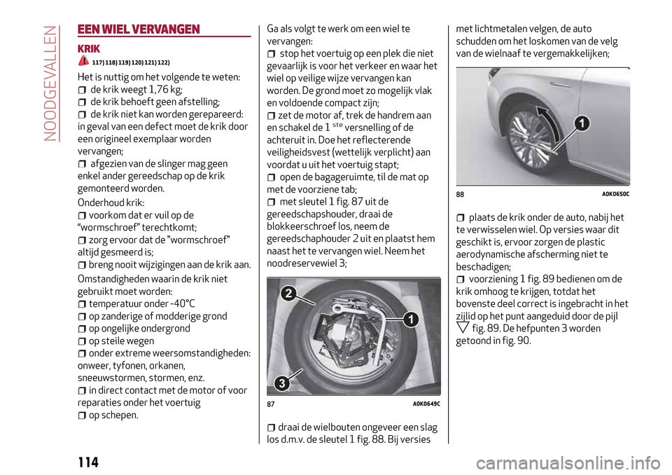 Alfa Romeo Giulietta 2017  Handleiding (in Dutch) EEN WIEL VERVANGEN
KRIK
117) 118) 119) 120) 121) 122)
Het is nuttig om het volgende te weten:
de krik weegt 1,76 kg;
de krik behoeft geen afstelling;
de krik niet kan worden gerepareerd:
in geval van 