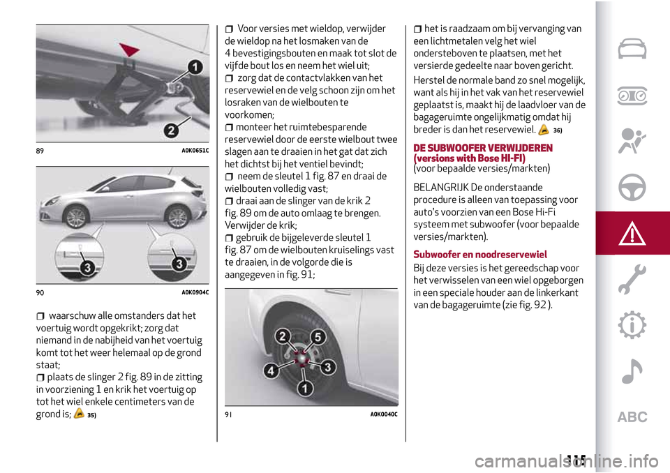 Alfa Romeo Giulietta 2017  Handleiding (in Dutch) waarschuw alle omstanders dat het
voertuig wordt opgekrikt; zorg dat
niemand in de nabijheid van het voertuig
komt tot het weer helemaal op de grond
staat;
plaats de slinger 2 fig. 89 in de zitting
in