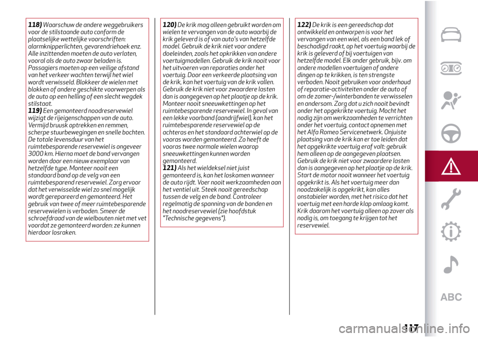 Alfa Romeo Giulietta 2017  Handleiding (in Dutch) 118)Waarschuw de andere weggebruikers
voor de stilstaande auto conform de
plaatselijke wettelijke voorschriften:
alarmknipperlichten, gevarendriehoek enz.
Alle inzittenden moeten de auto verlaten,
voo