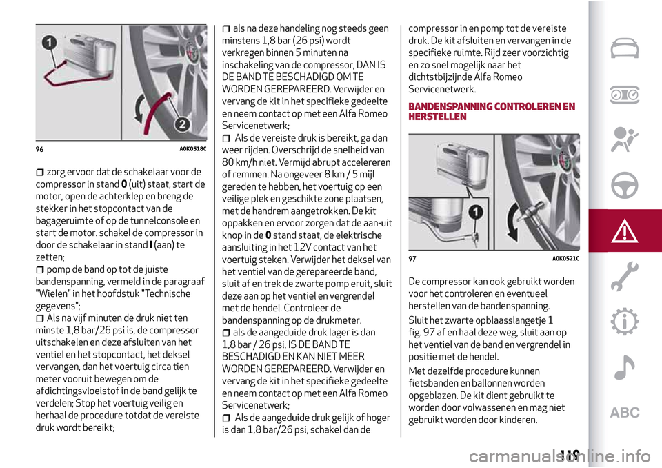 Alfa Romeo Giulietta 2017 Handleiding (in Dutch) zorg ervoor dat de schakelaar voor de
compressor in stand0(uit) staat, start de
motor, open de achterklep en breng de
stekker in het stopcontact van de
bagageruimte of op de tunnelconsole en
start de Alfa Romeo Giulietta 2017 Handleiding (in Dutch) zorg ervoor dat de schakelaar voor de
compressor in stand0(uit) staat, start de
motor, open de achterklep en breng de
stekker in het stopcontact van de
bagageruimte of op de tunnelconsole en
start de