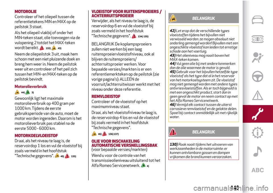 Alfa Romeo Giulietta 2017  Handleiding (in Dutch) MOTOROLIE
Controleer of het oliepeil tussen de
referentietekens MIN en MAX op de
peilstok 3 staat.
Als het oliepeil vlakbij of onder het
MIN-teken staat, olie toevoegen via de
vulopening 2 totdat het 