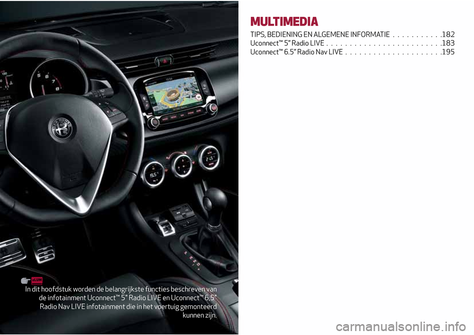 Alfa Romeo Giulietta 2017  Handleiding (in Dutch) In dit hoofdstuk worden de belangrijkste functies beschreven van
de infotainment Uconnect™ 5" Radio LIVE en Uconnect™ 6,5"
Radio Nav LIVE infotainment die in het voertuig gemonteerd
kunnen zijn.
M