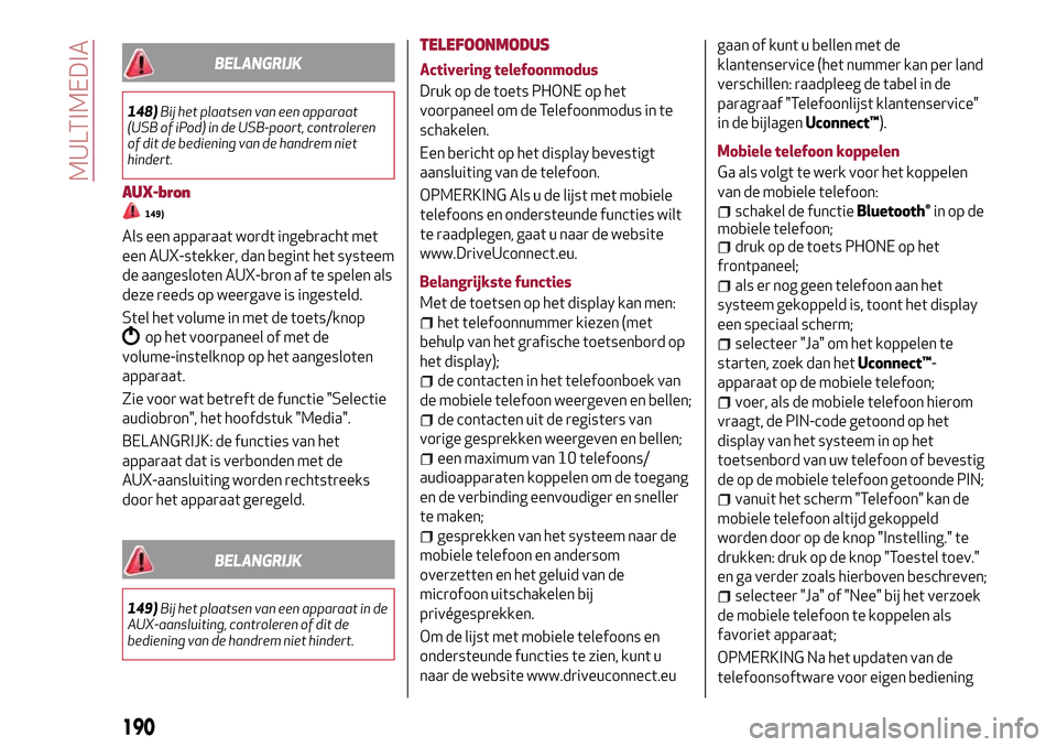 Alfa Romeo Giulietta 2017  Handleiding (in Dutch) BELANGRIJK
148)Bij het plaatsen van een apparaat
(USB of iPod) in de USB-poort, controleren
of dit de bediening van de handrem niet
hindert.
AUX-bron
149)
Als een apparaat wordt ingebracht met
een AUX