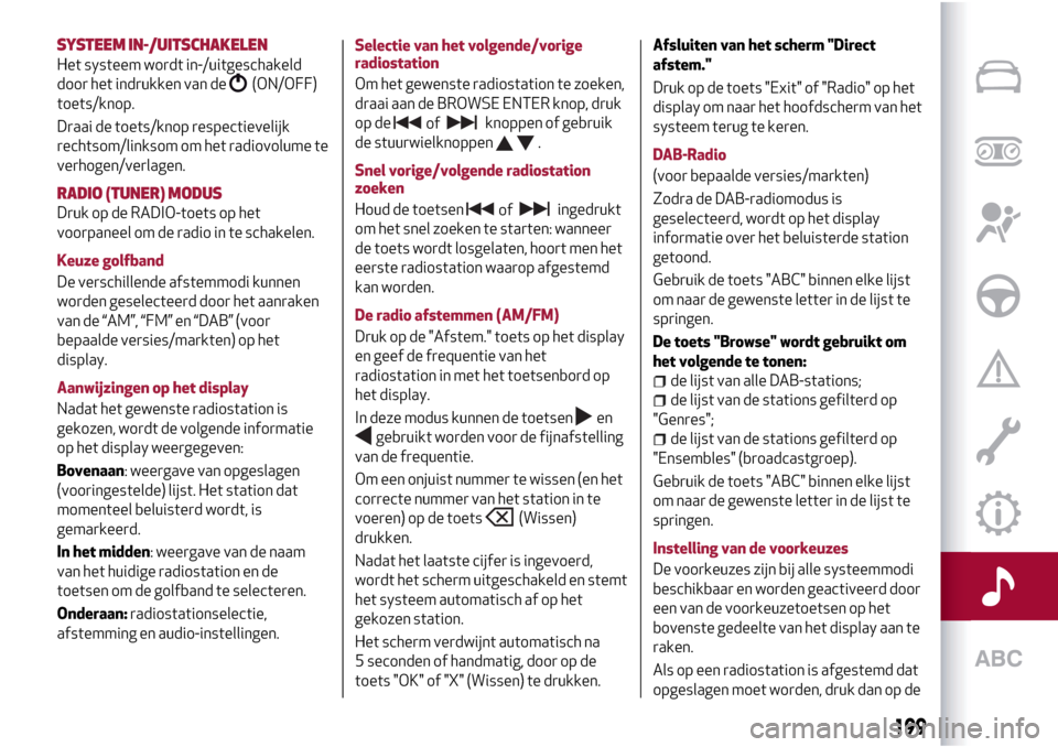 Alfa Romeo Giulietta 2017 Handleiding (in Dutch) SYSTEEM IN-/UITSCHAKELEN
Het systeem wordt in-/uitgeschakeld
door het indrukken van de
(ON/OFF)
toets/knop.
Draai de toets/knop respectievelijk
rechtsom/linksom om het radiovolume te
verhogen/verlagen Alfa Romeo Giulietta 2017 Handleiding (in Dutch) SYSTEEM IN-/UITSCHAKELEN
Het systeem wordt in-/uitgeschakeld
door het indrukken van de
(ON/OFF)
toets/knop.
Draai de toets/knop respectievelijk
rechtsom/linksom om het radiovolume te
verhogen/verlagen