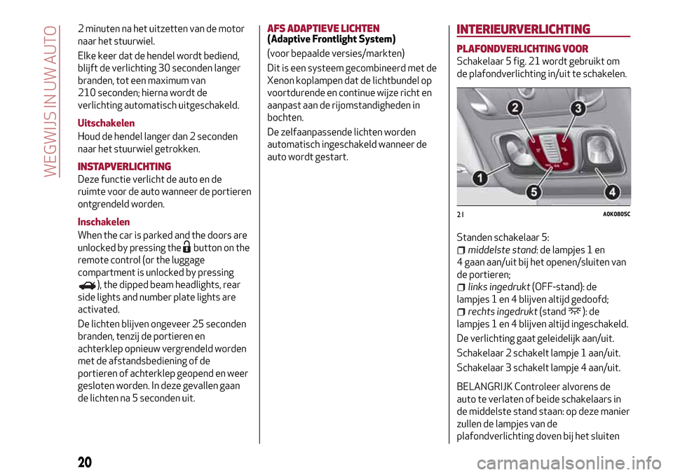 Alfa Romeo Giulietta 2017  Handleiding (in Dutch) 2 minuten na het uitzetten van de motor
naar het stuurwiel.
Elke keer dat de hendel wordt bediend,
blijft de verlichting 30 seconden langer
branden, tot een maximum van
210 seconden; hierna wordt de
v