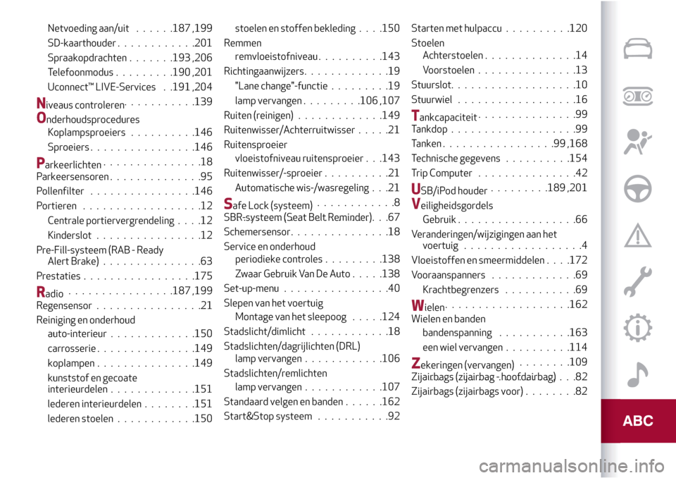 Alfa Romeo Giulietta 2017  Handleiding (in Dutch) Netvoeding aan/uit......187 ,199
SD-kaarthouder............201
Spraakopdrachten.......193 ,206
Telefoonmodus.........190 ,201
Uconnect™ LIVE-Services . .191 ,204
Niveaus controleren...........139
On