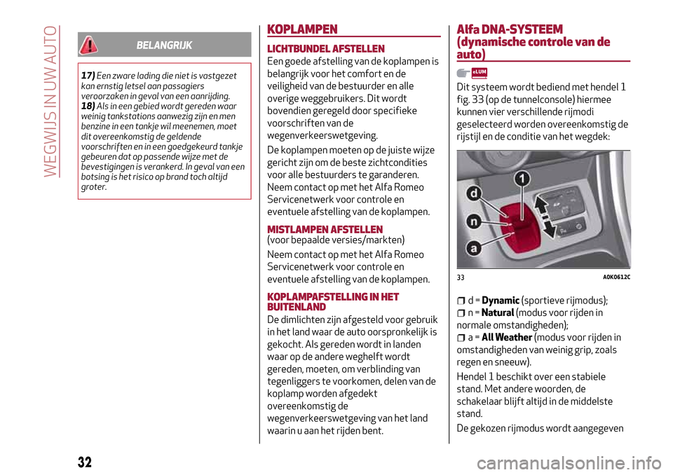 Alfa Romeo Giulietta 2017  Handleiding (in Dutch) BELANGRIJK
17)Een zware lading die niet is vastgezet
kan ernstig letsel aan passagiers
veroorzaken in geval van een aanrijding.
18)Als in een gebied wordt gereden waar
weinig tankstations aanwezig zij