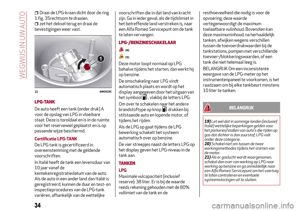 Alfa Romeo Giulietta 2017  Handleiding (in Dutch) Draai de LPG-kraan dicht door de ring
1 fig. 35rechtsom te draaien.
zet het deksel terug en draai de
bevestigingen weer vast.
LPG-TANK
De auto heeft een tank (onder druk) A
voor de opslag van LPG in v