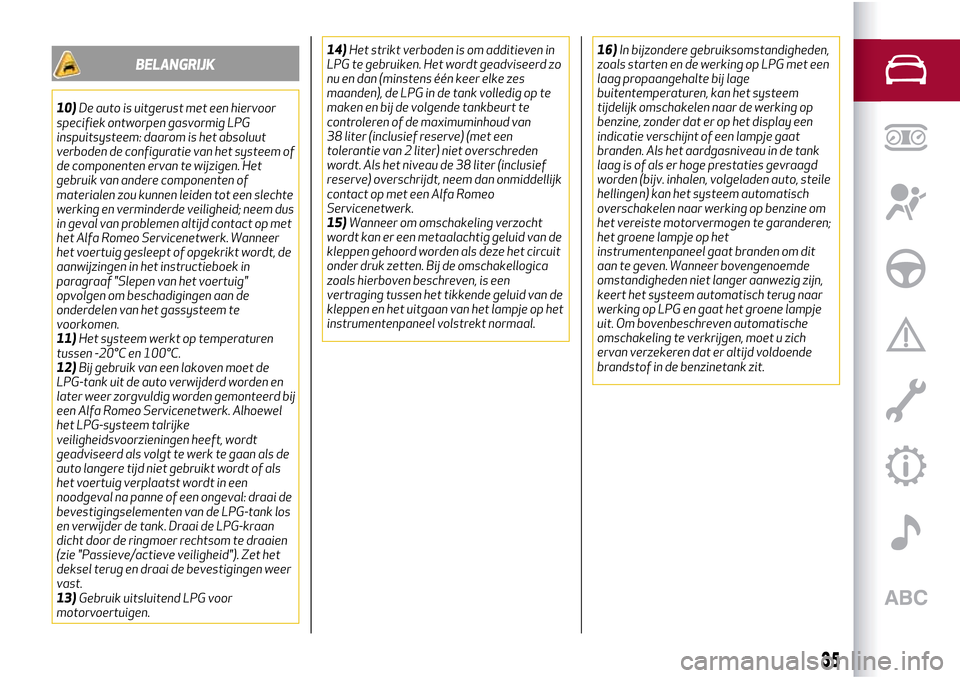 Alfa Romeo Giulietta 2017  Handleiding (in Dutch) BELANGRIJK
10)De auto is uitgerust met een hiervoor
specifiek ontworpen gasvormig LPG
inspuitsysteem: daarom is het absoluut
verboden de configuratie van het systeem of
de componenten ervan te wijzige