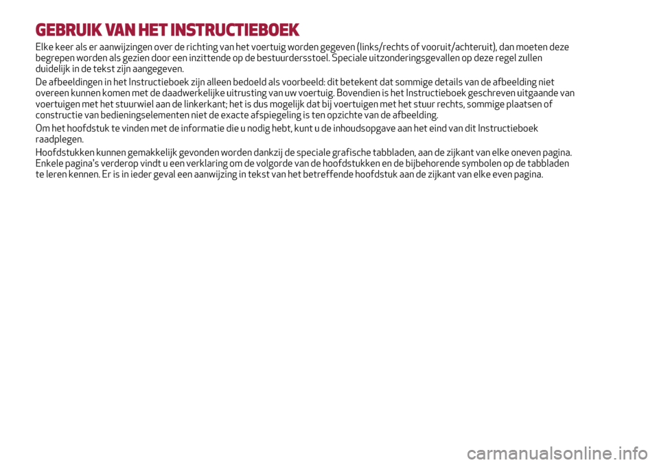Alfa Romeo Giulietta 2017 Handleiding (in Dutch) GEBRUIK VAN HET INSTRUCTIEBOEK
Elke keer als er aanwijzingen over de richting van het voertuig worden gegeven (links/rechts of vooruit/achteruit), dan moeten deze
begrepen worden als gezien door een i Alfa Romeo Giulietta 2017 Handleiding (in Dutch) GEBRUIK VAN HET INSTRUCTIEBOEK
Elke keer als er aanwijzingen over de richting van het voertuig worden gegeven (links/rechts of vooruit/achteruit), dan moeten deze
begrepen worden als gezien door een i
