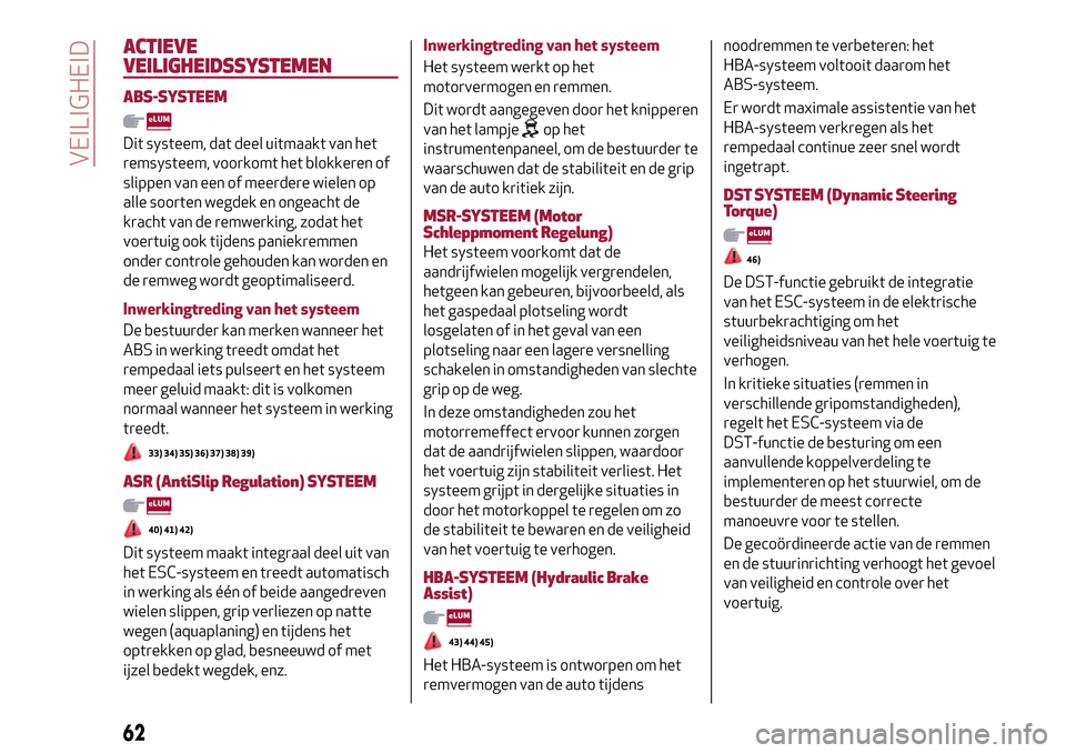 Alfa Romeo Giulietta 2017  Handleiding (in Dutch) ACTIEVE
VEILIGHEIDSSYSTEMEN
ABS-SYSTEEM
Dit systeem, dat deel uitmaakt van het
remsysteem, voorkomt het blokkeren of
slippen van een of meerdere wielen op
alle soorten wegdek en ongeacht de
kracht van