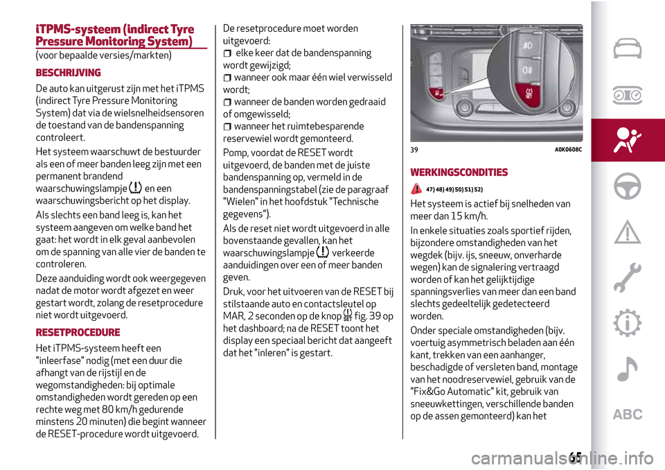 Alfa Romeo Giulietta 2017 Handleiding (in Dutch) iTPMS-systeem (indirect Tyre
Pressure Monitoring System)
(voor bepaalde versies/markten)
BESCHRIJVING
De auto kan uitgerust zijn met het iTPMS
(indirect Tyre Pressure Monitoring
System) dat via de wie Alfa Romeo Giulietta 2017 Handleiding (in Dutch) iTPMS-systeem (indirect Tyre
Pressure Monitoring System)
(voor bepaalde versies/markten)
BESCHRIJVING
De auto kan uitgerust zijn met het iTPMS
(indirect Tyre Pressure Monitoring
System) dat via de wie