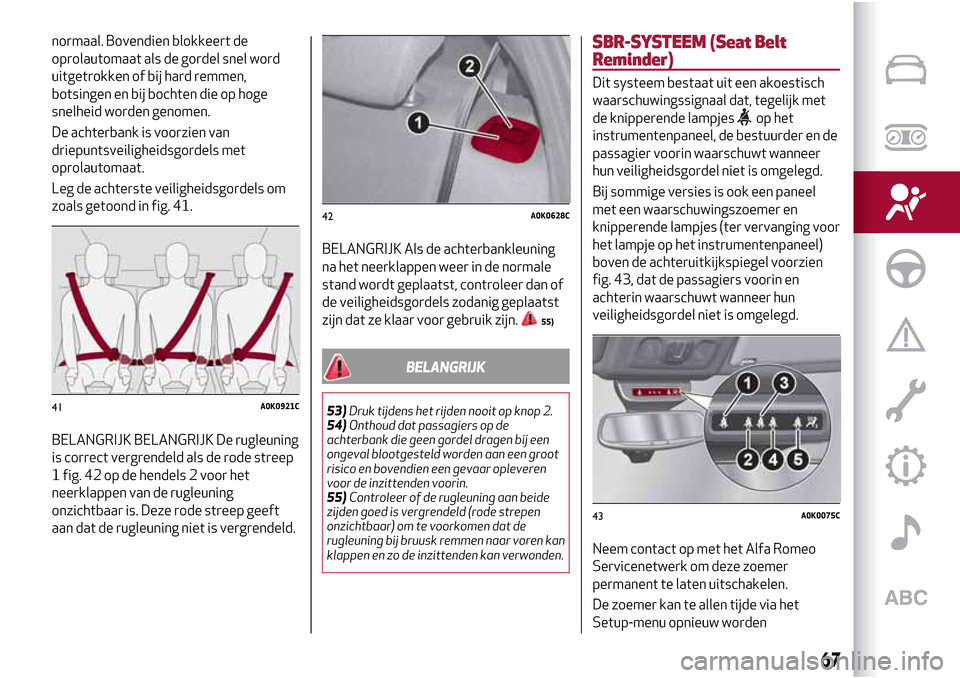 Alfa Romeo Giulietta 2017  Handleiding (in Dutch) normaal. Bovendien blokkeert de
oprolautomaat als de gordel snel word
uitgetrokken of bij hard remmen,
botsingen en bij bochten die op hoge
snelheid worden genomen.
De achterbank is voorzien van
driep