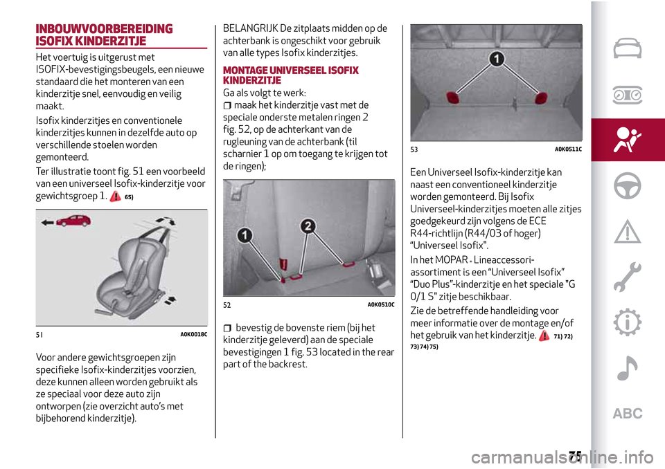 Alfa Romeo Giulietta 2017  Handleiding (in Dutch) INBOUWVOORBEREIDING
ISOFIX KINDERZITJE
Het voertuig is uitgerust met
ISOFIX-bevestigingsbeugels, een nieuwe
standaard die het monteren van een
kinderzitje snel, eenvoudig en veilig
maakt.
Isofix kinde