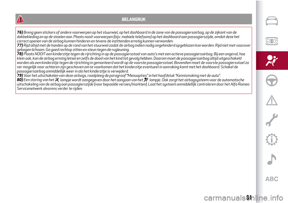 Alfa Romeo Giulietta 2017  Handleiding (in Dutch) BELANGRIJK
76)Breng geen stickers of andere voorwerpen op het stuurwiel, op het dashboard in de zone van de passagiersairbag, op de zijkant van de
dakbekleding en op de stoelen aan. Plaats nooit voorw