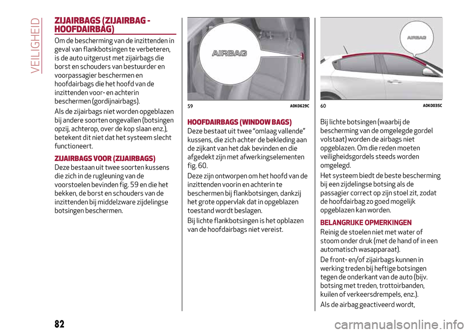 Alfa Romeo Giulietta 2017  Handleiding (in Dutch) ZIJAIRBAGS (ZIJAIRBAG -
HOOFDAIRBAG)
Om de bescherming van de inzittenden in
geval van flankbotsingen te verbeteren,
is de auto uitgerust met zijairbags die
borst en schouders van bestuurder en
voorpa