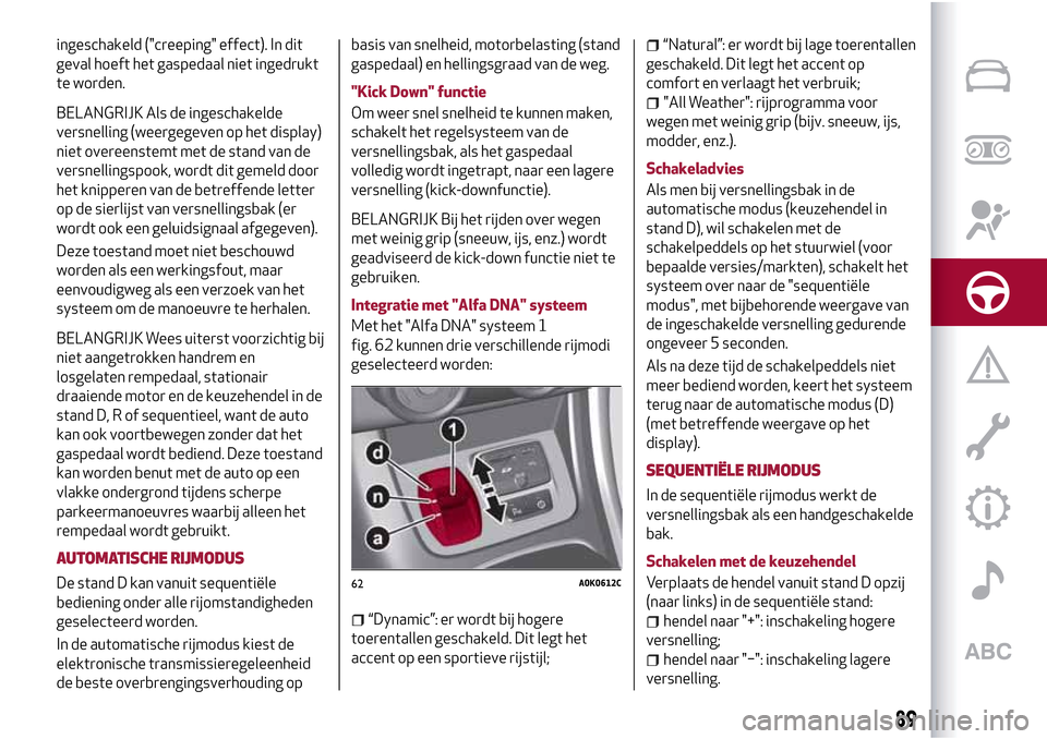 Alfa Romeo Giulietta 2017 Handleiding (in Dutch) ingeschakeld ("creeping" effect). In dit
geval hoeft het gaspedaal niet ingedrukt
te worden.
BELANGRIJK Als de ingeschakelde
versnelling (weergegeven op het display)
niet overeenstemt met de stand van Alfa Romeo Giulietta 2017 Handleiding (in Dutch) ingeschakeld ("creeping" effect). In dit
geval hoeft het gaspedaal niet ingedrukt
te worden.
BELANGRIJK Als de ingeschakelde
versnelling (weergegeven op het display)
niet overeenstemt met de stand van