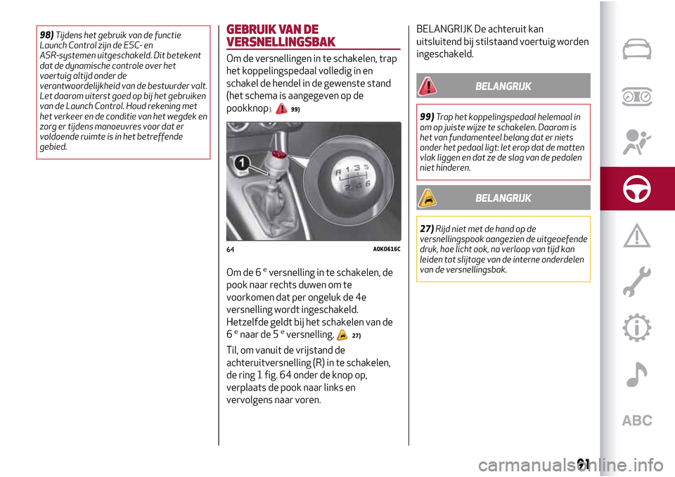 Alfa Romeo Giulietta 2017  Handleiding (in Dutch) 98)Tijdens het gebruik van de functie
Launch Control zijn de ESC- en
ASR-systemen uitgeschakeld. Dit betekent
dat de dynamische controle over het
voertuig altijd onder de
verantwoordelijkheid van de b