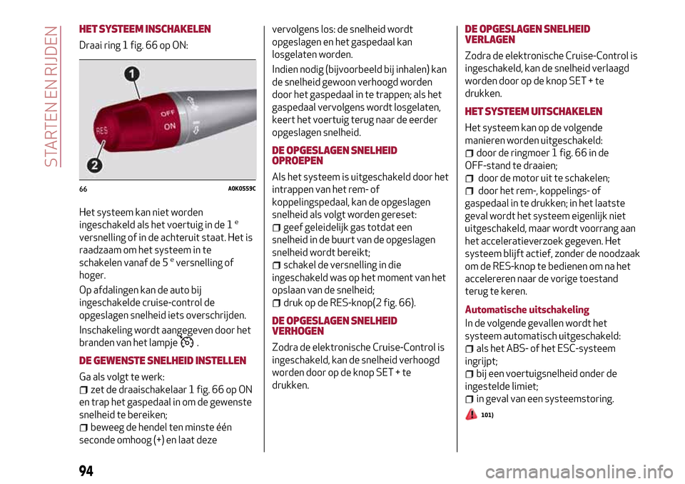 Alfa Romeo Giulietta 2017  Handleiding (in Dutch) HET SYSTEEM INSCHAKELEN
Draai ring 1 fig. 66 op ON:
Het systeem kan niet worden
ingeschakeld als het voertuig in de 1
e
versnelling of in de achteruit staat. Het is
raadzaam om het systeem in te
schak