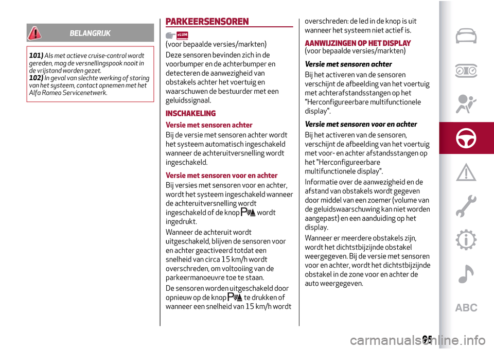 Alfa Romeo Giulietta 2017  Handleiding (in Dutch) BELANGRIJK
101)Als met actieve cruise-control wordt
gereden, mag de versnellingspook nooit in
de vrijstand worden gezet.
102)In geval van slechte werking of storing
van het systeem, contact opnemen me