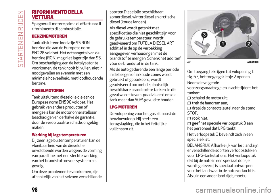 Alfa Romeo Giulietta 2017  Handleiding (in Dutch) RIFORNIMENTO DELLA
VETTURA
Spegnere il motore prima di effettuare il
rifornimento di combustibile.
BENZINEMOTOREN
Tank uitsluitend loodvrije 95 RON
benzine die aan de Europese norm
EN228 voldoet. Het 