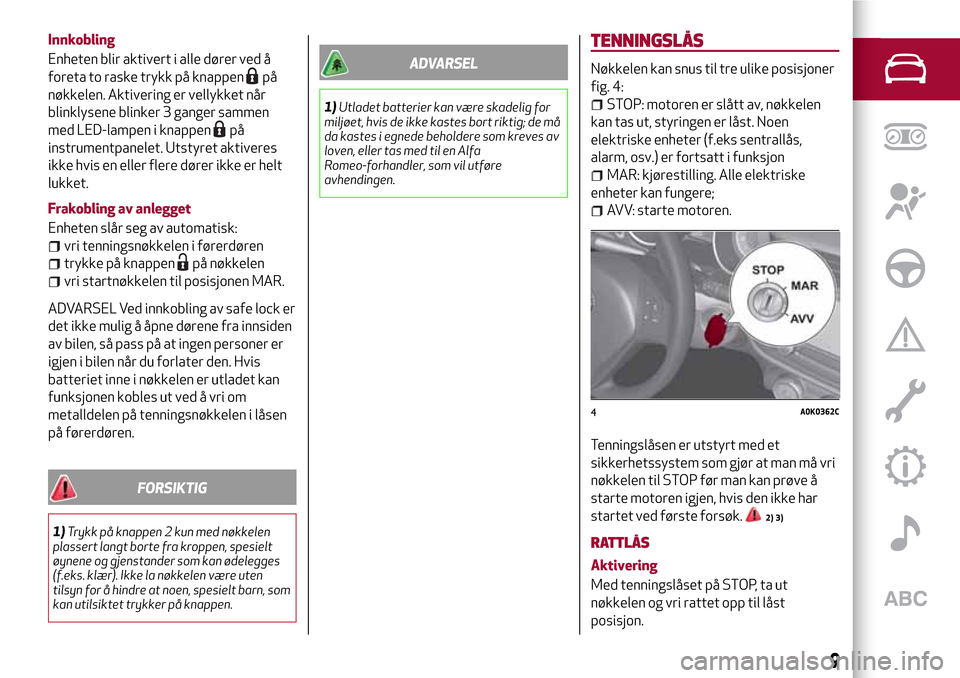 Alfa Romeo Giulietta 2017 Brukerhåndbok (in Norwegian) Innkobling
Enheten blir aktivert i alle dører ved å
foreta to raske trykk på knappen
på
nøkkelen. Aktivering er vellykket når
blinklysene blinker 3 ganger sammen
med LED-lampen i knappen
på
ins Alfa Romeo Giulietta 2017 Brukerhåndbok (in Norwegian) Innkobling
Enheten blir aktivert i alle dører ved å
foreta to raske trykk på knappen
på
nøkkelen. Aktivering er vellykket når
blinklysene blinker 3 ganger sammen
med LED-lampen i knappen
på
ins