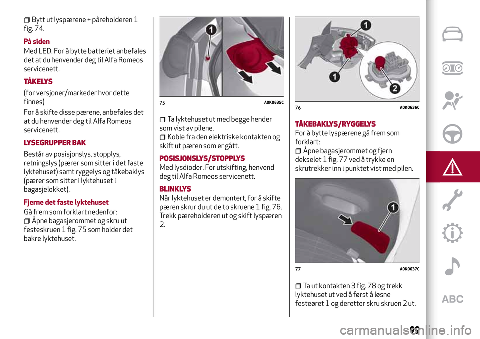 Alfa Romeo Giulietta 2017 Brukerhåndbok (in Norwegian) Bytt ut lyspærene + påreholderen 1
fig. 74.
På siden
Med LED. For å bytte batteriet anbefales
det at du henvender deg til Alfa Romeos
servicenett.
TÅKELYS
(for versjoner/markeder hvor dette
finne Alfa Romeo Giulietta 2017 Brukerhåndbok (in Norwegian) Bytt ut lyspærene + påreholderen 1
fig. 74.
På siden
Med LED. For å bytte batteriet anbefales
det at du henvender deg til Alfa Romeos
servicenett.
TÅKELYS
(for versjoner/markeder hvor dette
finne